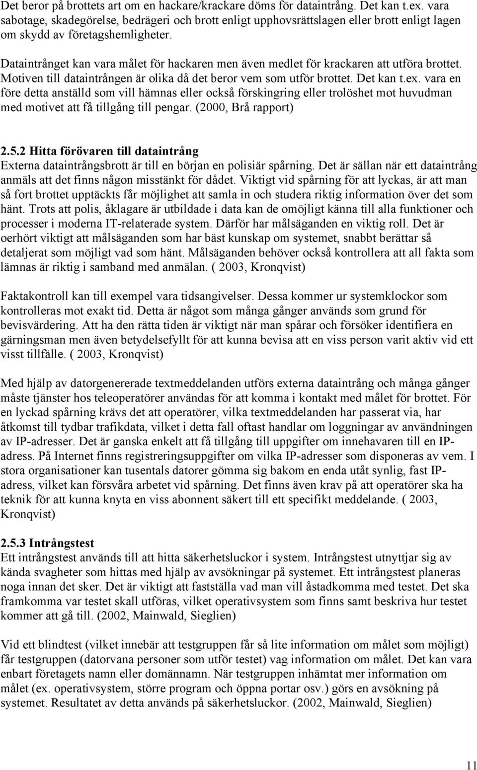 Dataintrånget kan vara målet för hackaren men även medlet för krackaren att utföra brottet. Motiven till dataintrången är olika då det beror vem som utför brottet. Det kan t.ex.