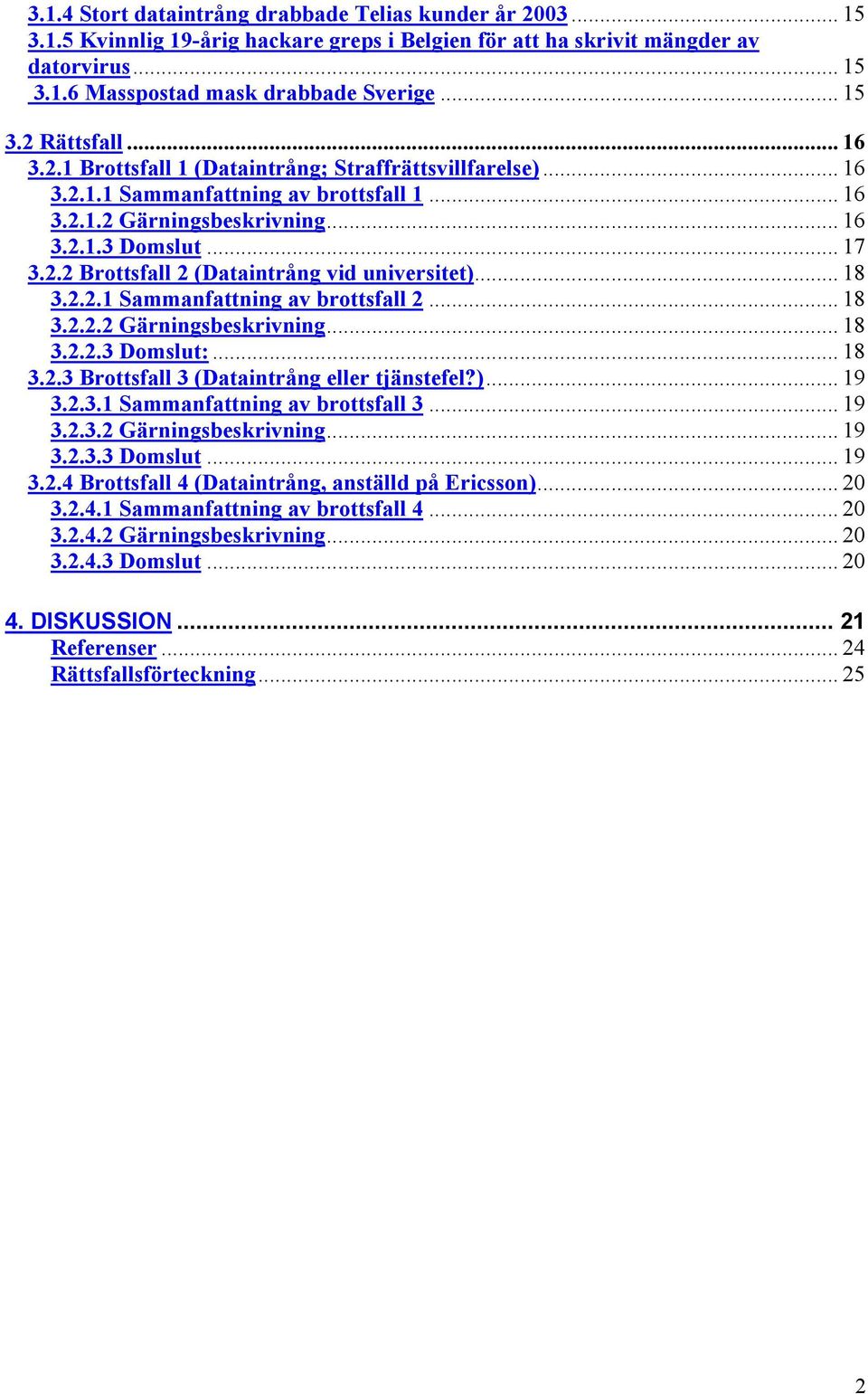 .. 18 3.2.2.1 Sammanfattning av brottsfall 2... 18 3.2.2.2 Gärningsbeskrivning... 18 3.2.2.3 Domslut:... 18 3.2.3 Brottsfall 3 (Dataintrång eller tjänstefel?)... 19 3.2.3.1 Sammanfattning av brottsfall 3.