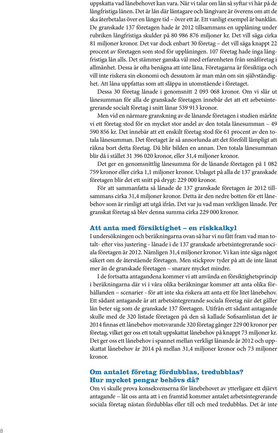 De granskade 137 företagen hade år 2012 tillsammans en upplåning under rubriken långfristiga skulder på 80 986 876 miljoner kr. Det vill säga cirka 81 miljoner kronor.