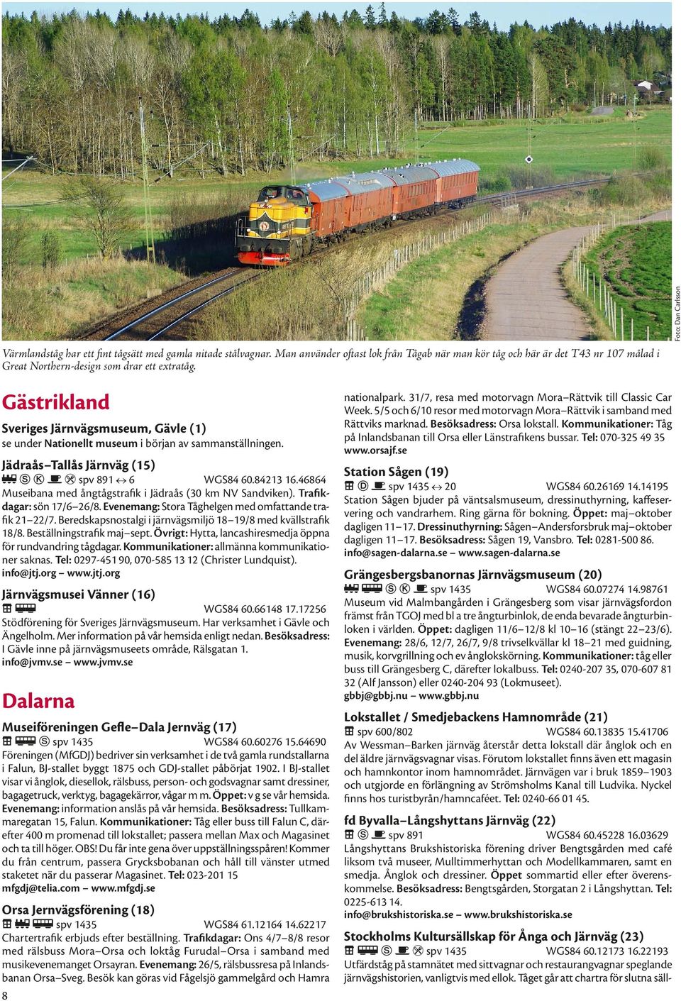 46864 Museibana med ångtågstrafik i Jädraås (30 km NV Sandviken). Trafikdagar: sön 17/6 26/8. Evenemang: Stora Tåghelgen med omfattande trafik 21 22/7.