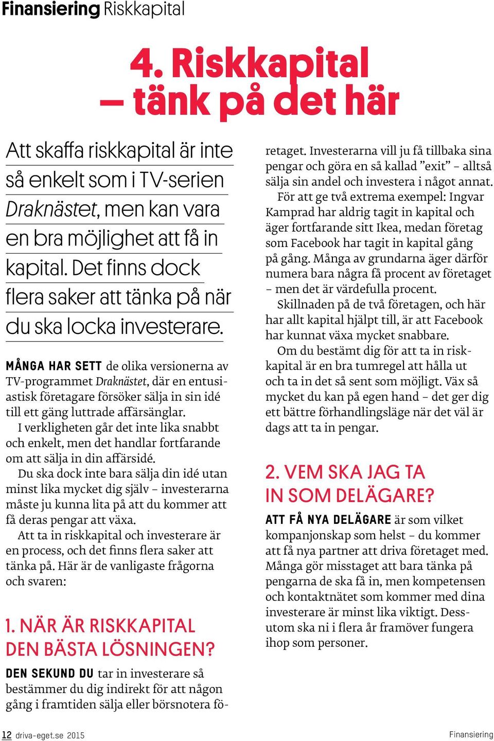 MÅNGA HAR SETT de olika versionerna av TV-programmet Draknästet, där en entusiastisk företagare försöker sälja in sin idé till ett gäng luttrade affärsänglar.