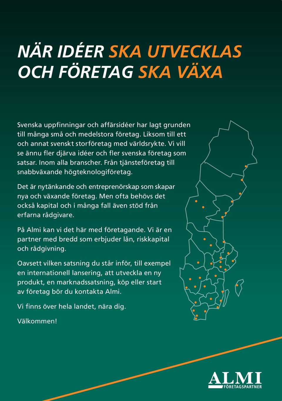 Det är nytänkande och entreprenörskap som skapar nya och växande företag. Men ofta behövs det också kapital och i många fall även stöd från erfarna rådgivare. På Almi kan vi det här med företagande.