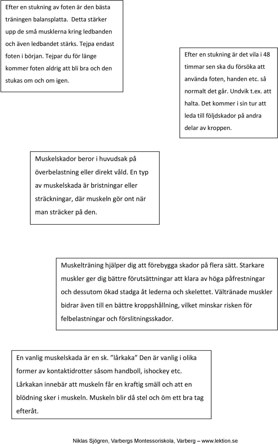 Undvik t.ex. att halta. Det kommer i sin tur att leda till följdskador på andra delar av kroppen. Muskelskador beror i huvudsak på överbelastning eller direkt våld.