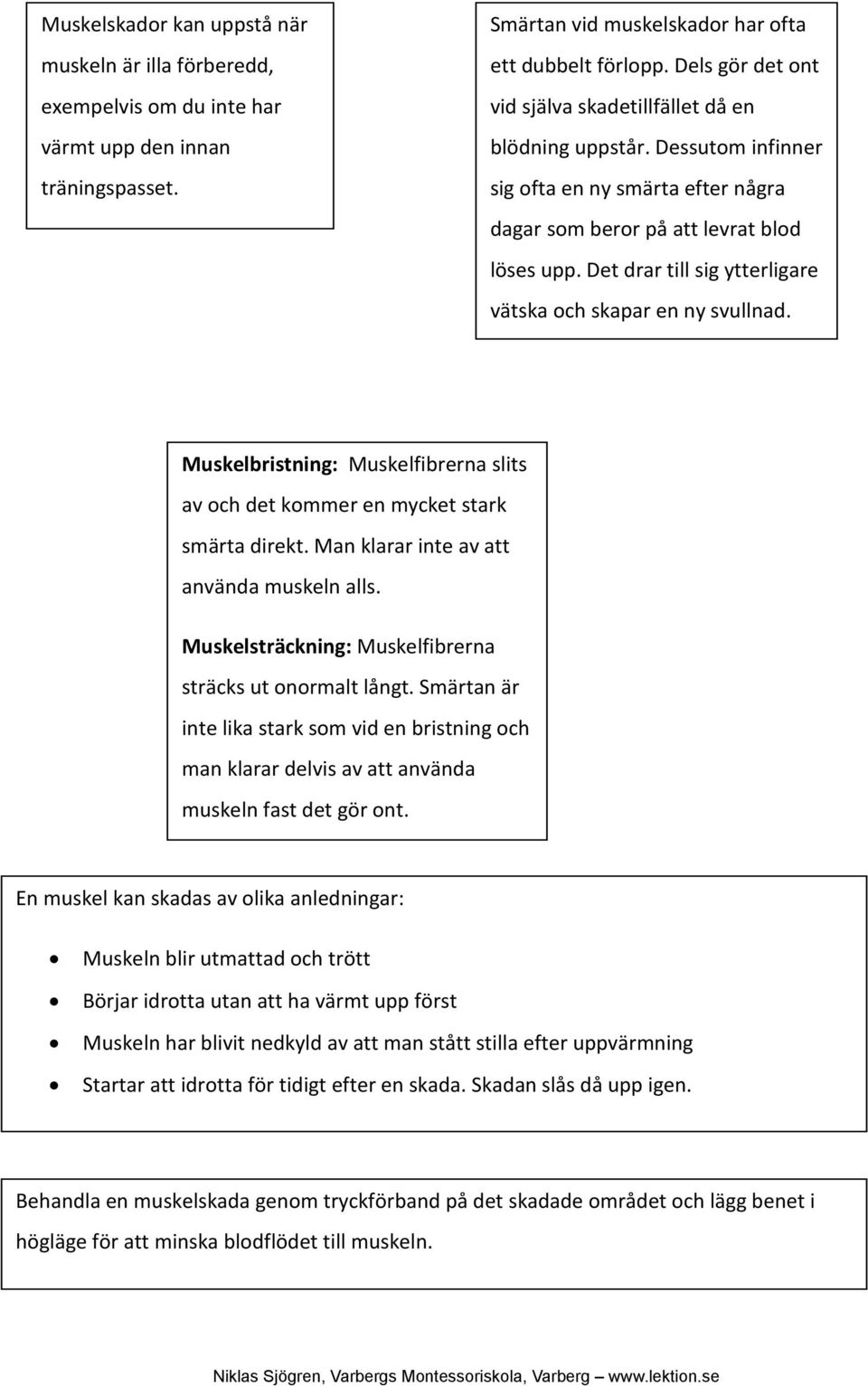 Det drar till sig ytterligare vätska och skapar en ny svullnad. Muskelbristning: Muskelfibrerna slits av och det kommer en mycket stark smärta direkt. Man klarar inte av att använda muskeln alls.