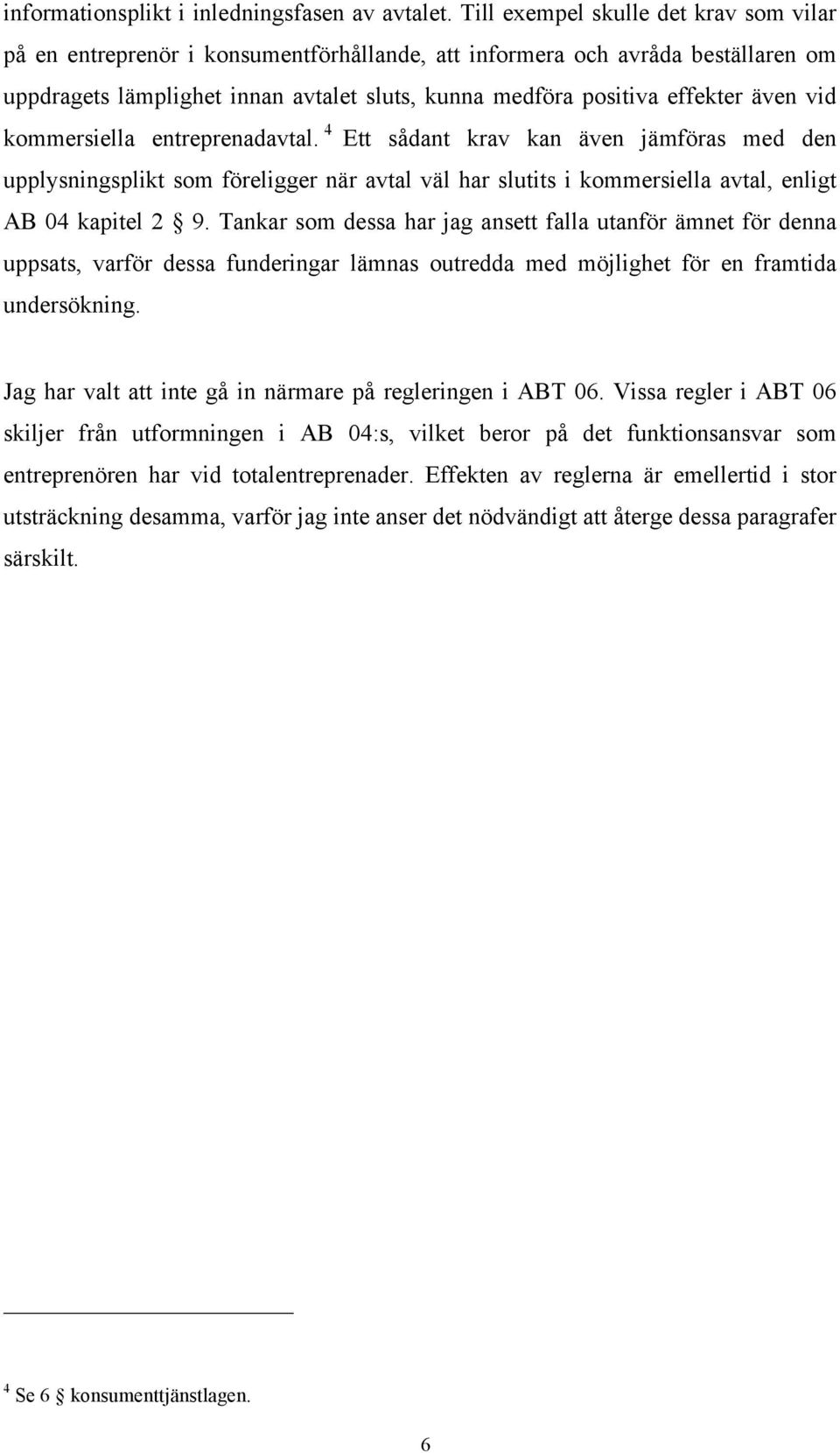 även vid kommersiella entreprenadavtal. 4 Ett sådant krav kan även jämföras med den upplysningsplikt som föreligger när avtal väl har slutits i kommersiella avtal, enligt AB 04 kapitel 2 9.