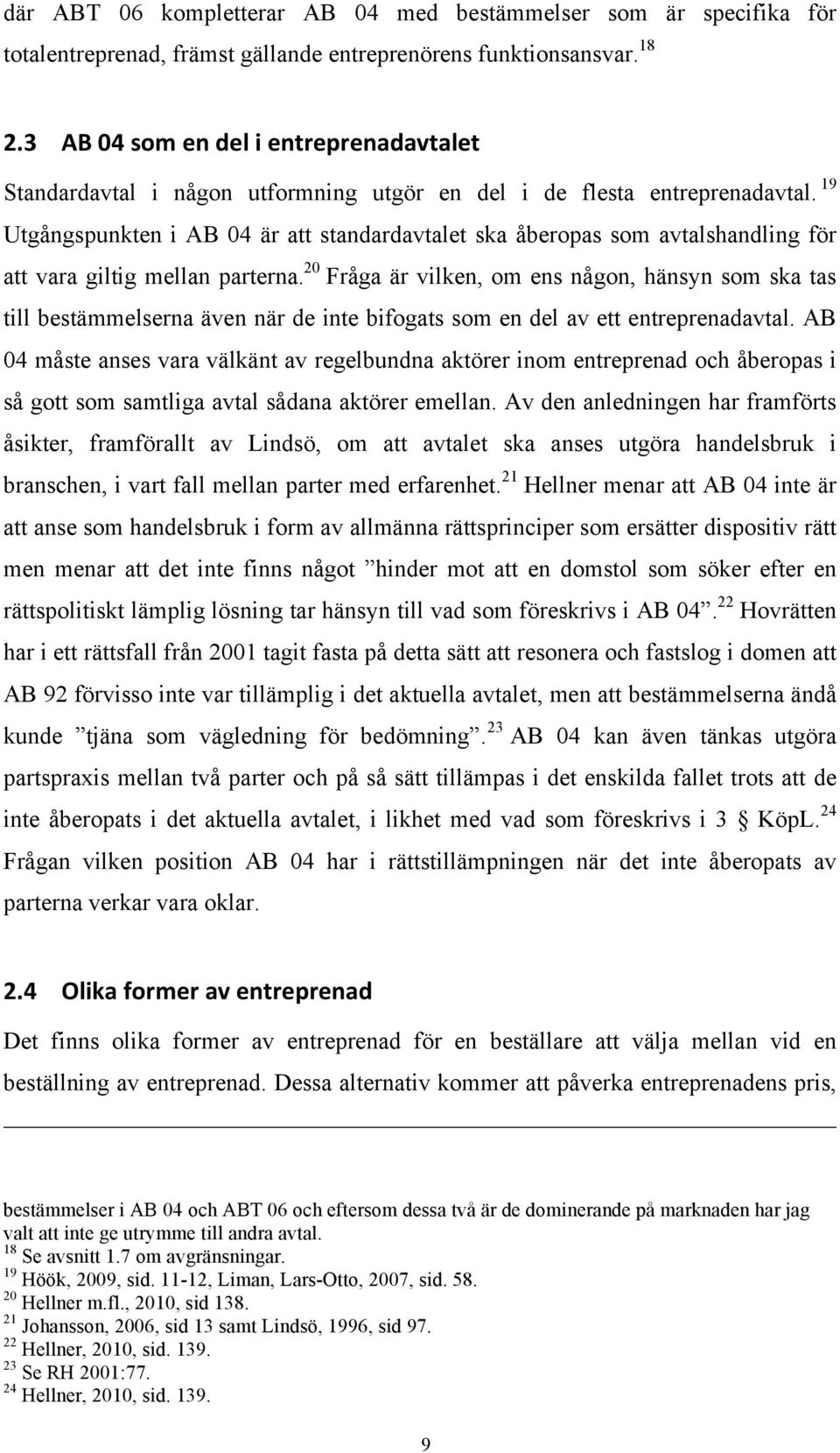 19 Utgångspunkten i AB 04 är att standardavtalet ska åberopas som avtalshandling för att vara giltig mellan parterna.