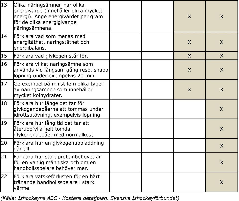 snabb löpning under exempelvis 20 min. 17 Ge exempel på minst fem olika typer av näringsämnen som innehåller mycket kolhydrater.