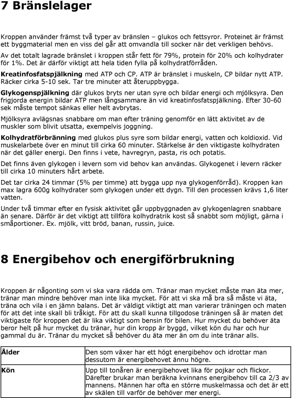 Kreatinfosfatspjälkning med ATP och CP. ATP är bränslet i muskeln, CP bildar nytt ATP. Räcker cirka 5-10 sek. Tar tre minuter att återuppbygga.