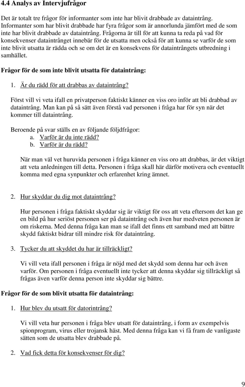 Frågorna är till för att kunna ta reda på vad för konsekvenser dataintrånget innebär för de utsatta men också för att kunna se varför de som inte blivit utsatta är rädda och se om det är en