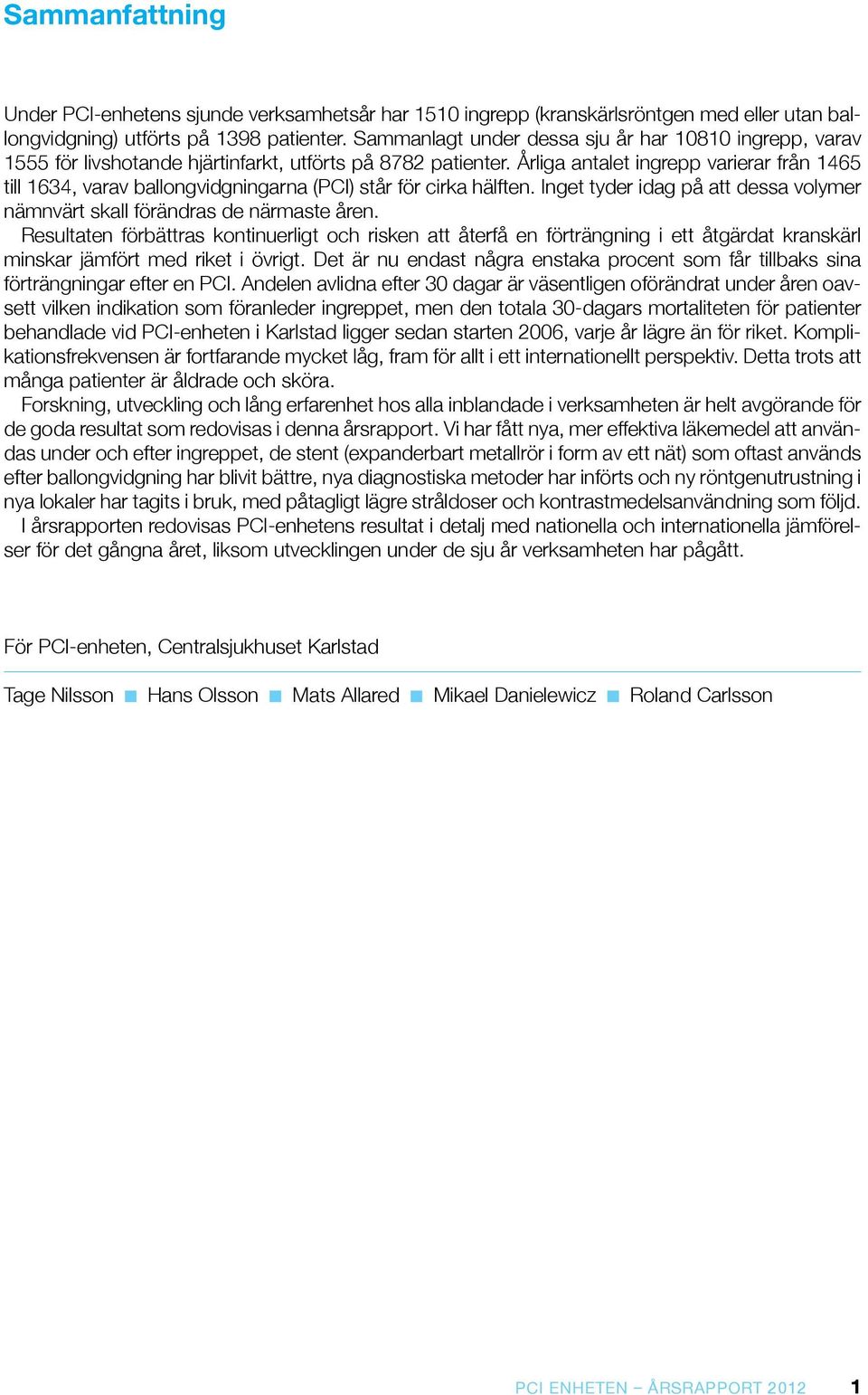 Årliga antalet ingrepp varierar från 1465 till 1634, varav ballongvidgningarna (PCI) står för cirka hälften. Inget tyder idag på att dessa volymer nämnvärt skall förändras de närmaste åren.