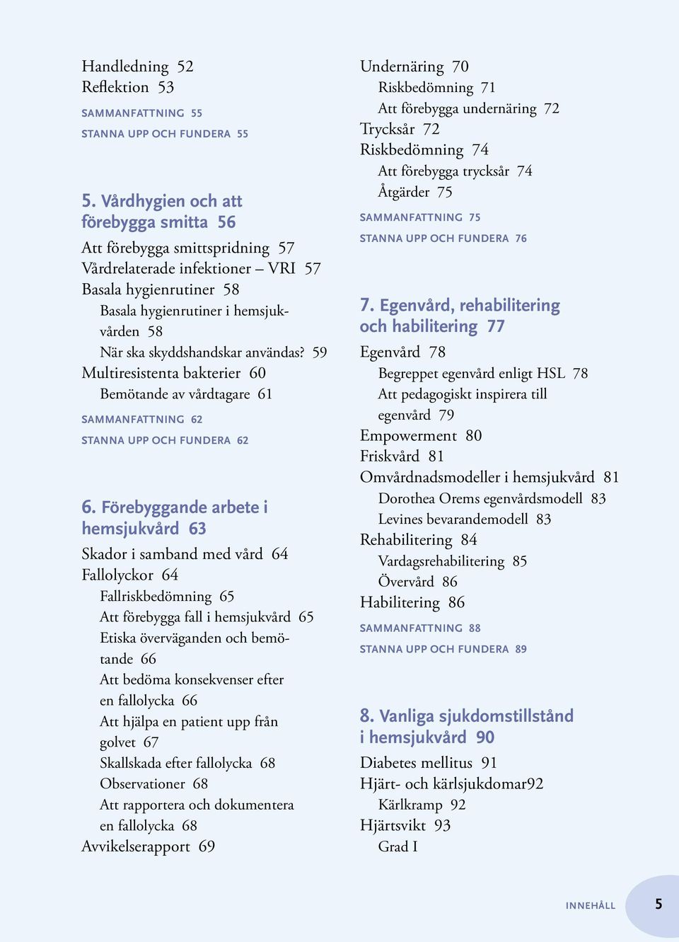 användas? 59 Multiresistenta bakterier 60 Bemötande av vårdtagare 61 Sammanfattning 62 Stanna upp och fundera 62 6.