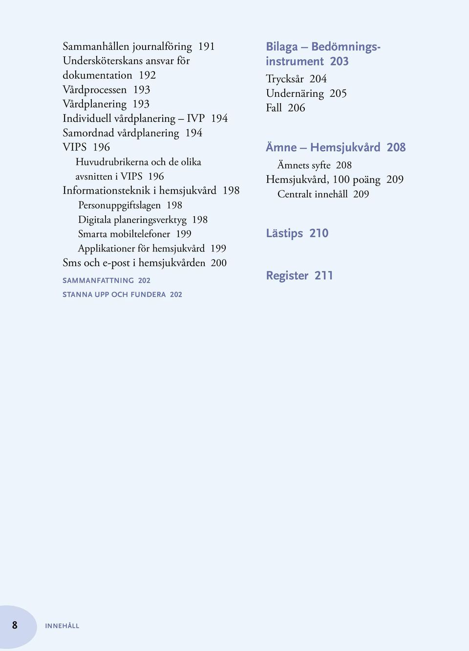 198 Smarta mobiltelefoner 199 Applikationer för hemsjukvård 199 Sms och e-post i hemsjukvården 200 Sammanfattning 202 Bilaga Bedömningsinstrument 203 Trycksår 204