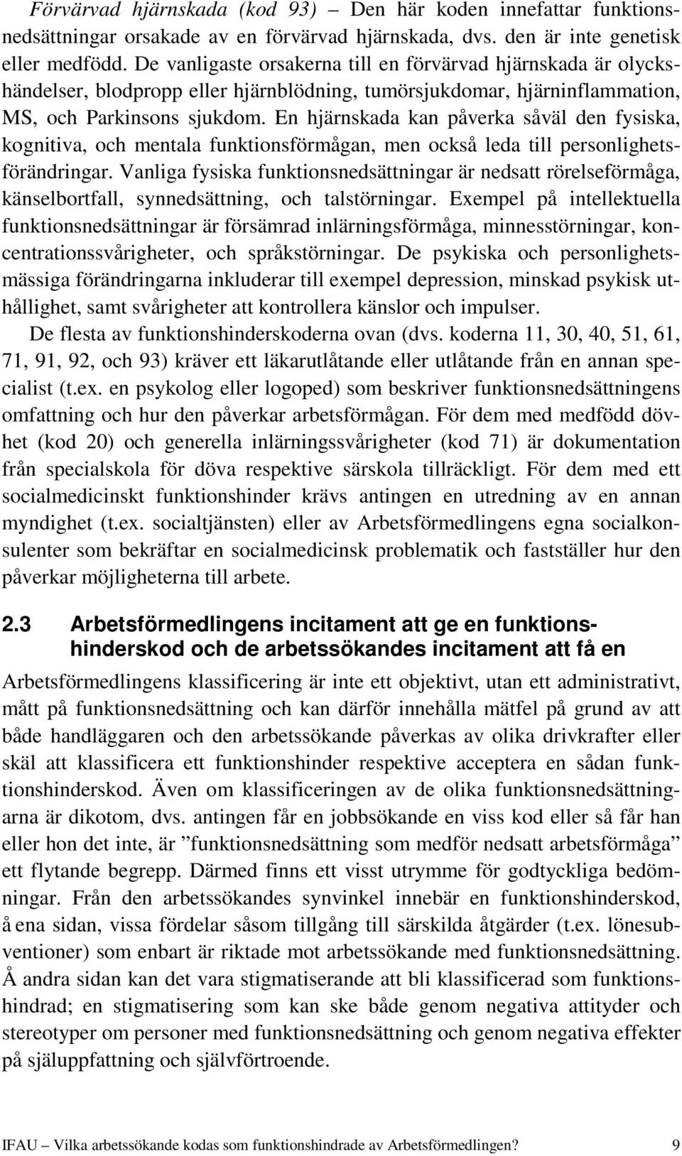 En hjärnskada kan påverka såväl den fysiska, kognitiva, och mentala funktionsförmågan, men också leda till personlighetsförändringar.