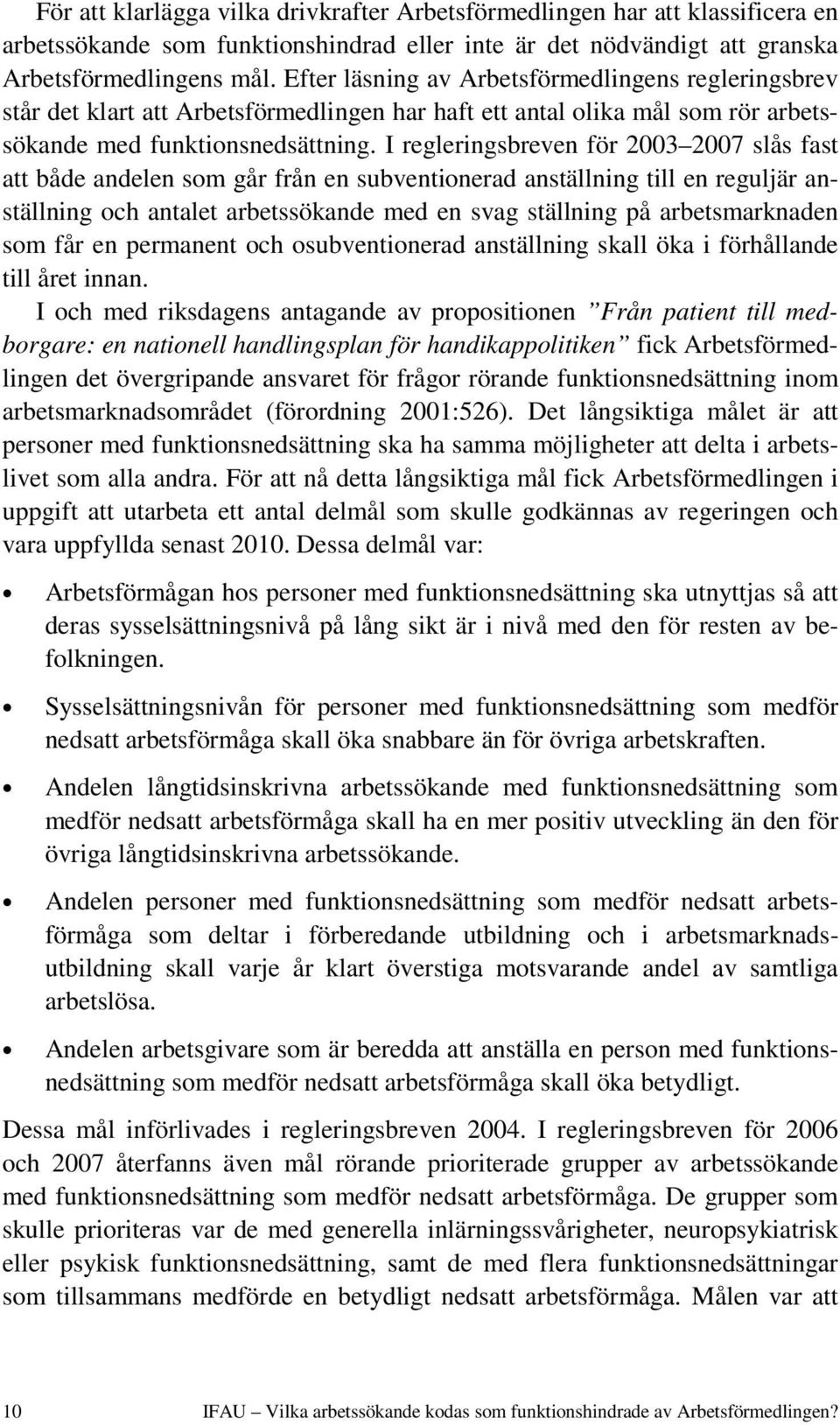 I regleringsbreven för 2003 2007 slås fast att både andelen som går från en subventionerad anställning till en reguljär anställning och antalet arbetssökande med en svag ställning på arbetsmarknaden