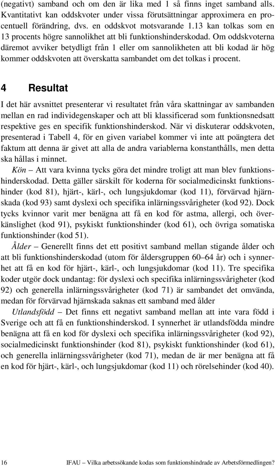 Om oddskvoterna däremot avviker betydligt från 1 eller om sannolikheten att bli kodad är hög kommer oddskvoten att överskatta sambandet om det tolkas i procent.