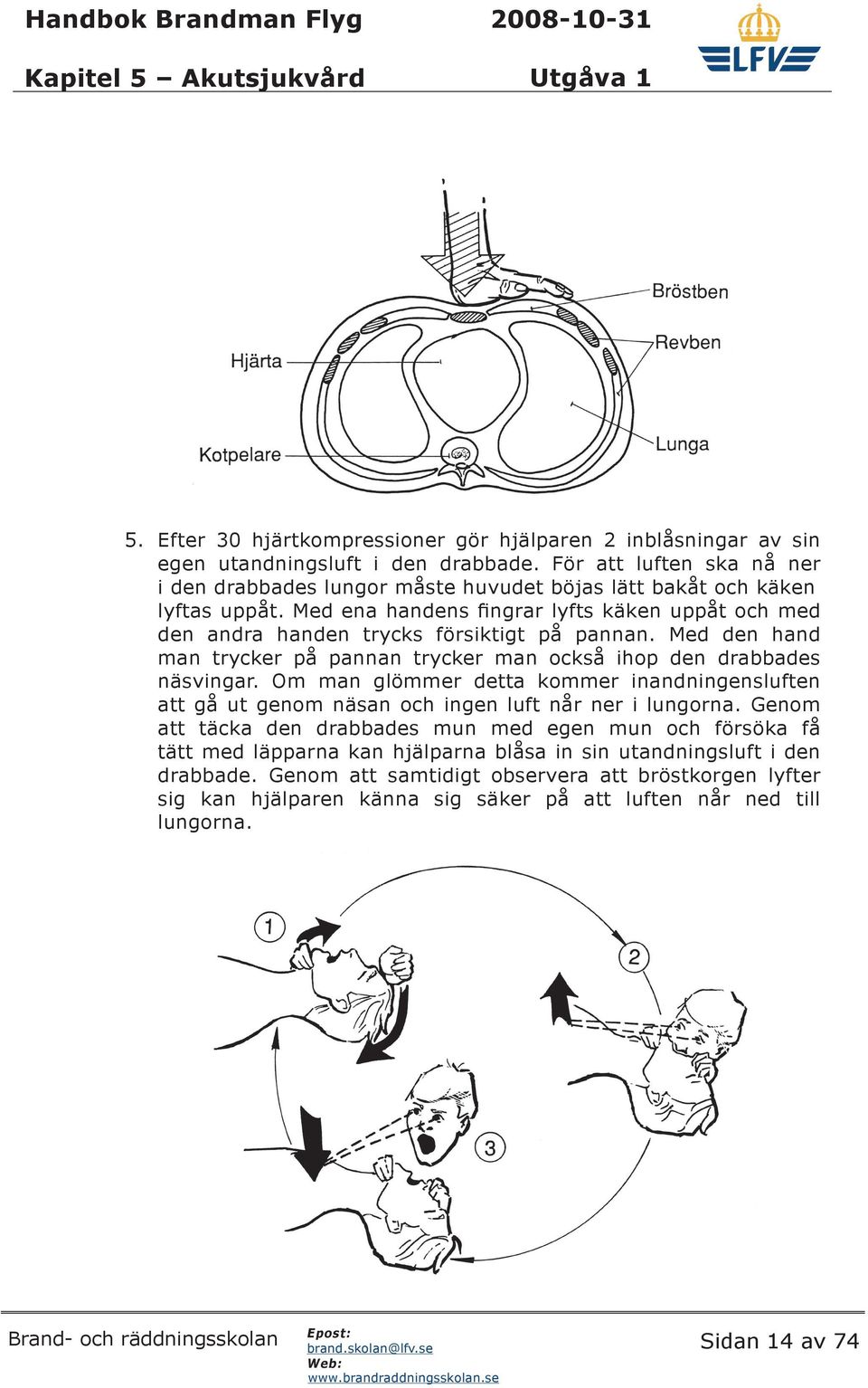 Med ena handens fingrar lyfts käken uppåt och med den andra handen trycks försiktigt på pannan. Med den hand man trycker på pannan trycker man också ihop den drabbades näsvingar.