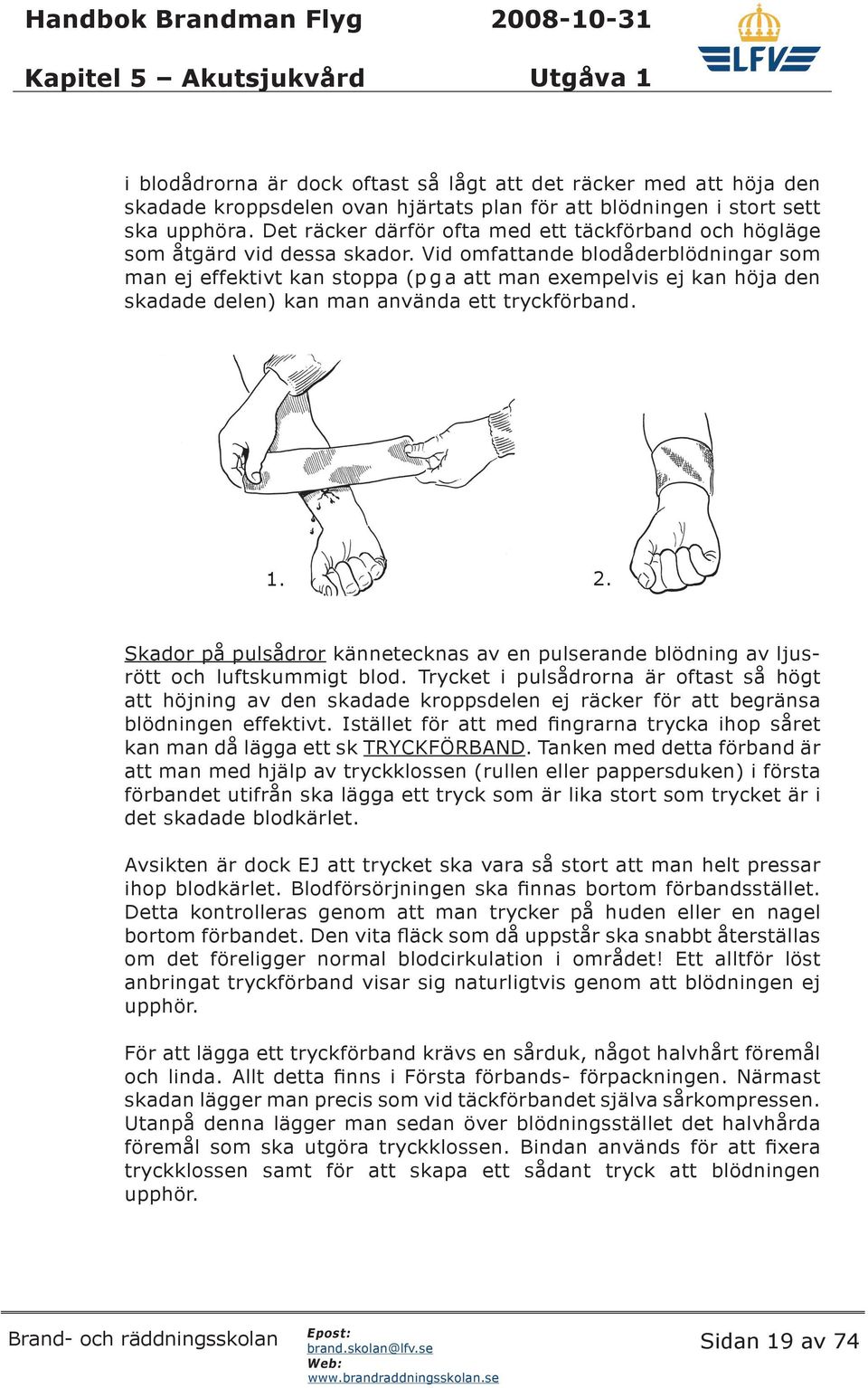 Vid omfattande blodåderblödningar som man ej effektivt kan stoppa (p g a att man exempelvis ej kan höja den skadade delen) kan man använda ett tryckförband. 1. 2.