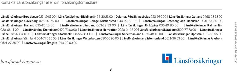 Länsförsäkringar Göinge-Kristianstad 044-19 62 00 Länsförsäkringar Göteborg och Bohuslän 031-63 80 00 Länsförsäkringar Halland 035-15 10 00 Länsförsäkringar Jämtland 063-19 33 00 Länsförsäkringar