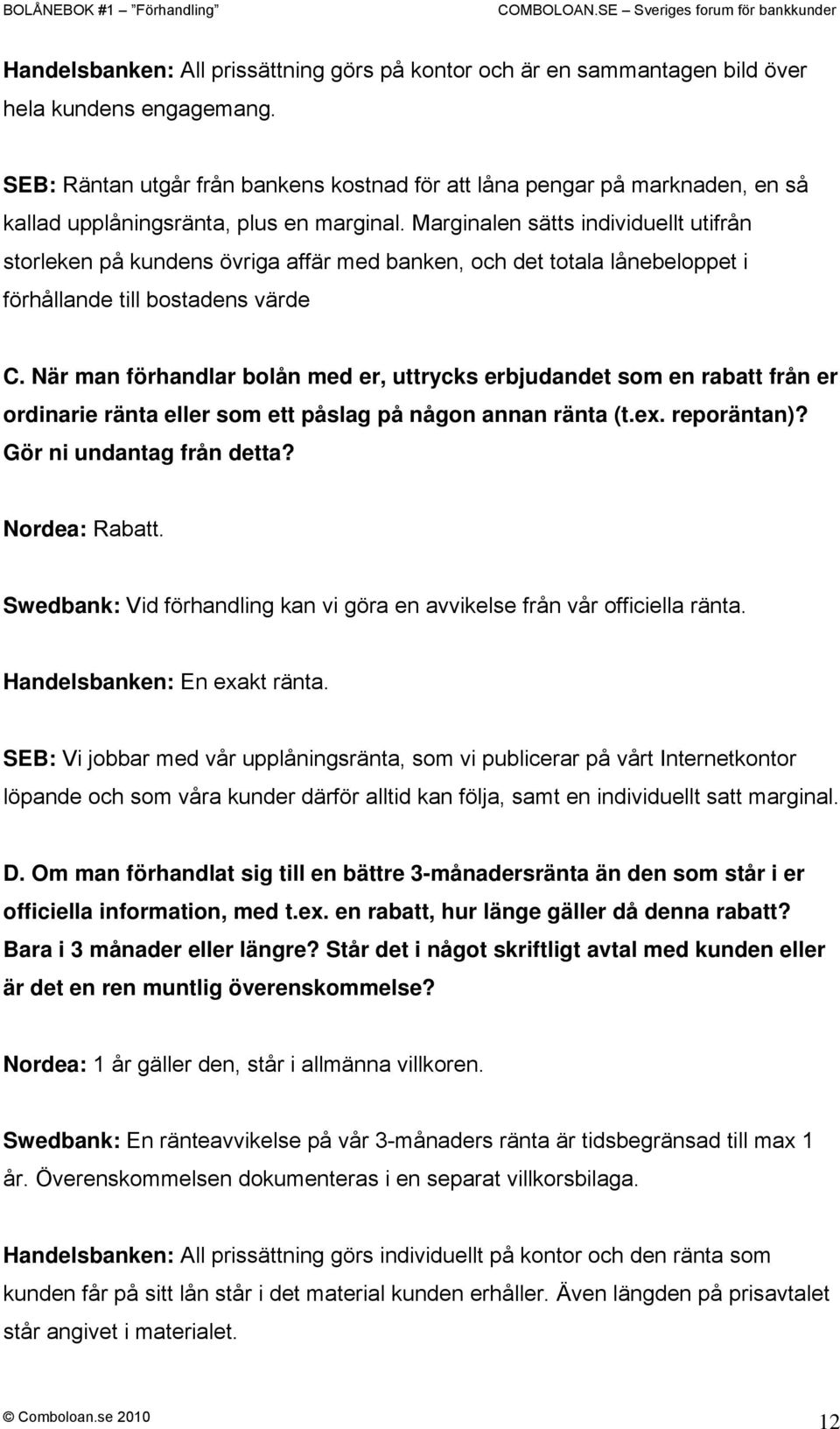 Marginalen sätts individuellt utifrån storleken på kundens övriga affär med banken, och det totala lånebeloppet i förhållande till bostadens värde C.