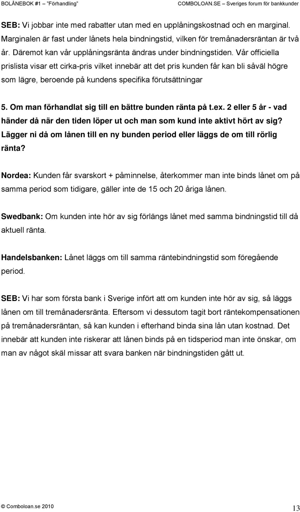 Vår officiella prislista visar ett cirka-pris vilket innebär att det pris kunden får kan bli såväl högre som lägre, beroende på kundens specifika förutsättningar 5.