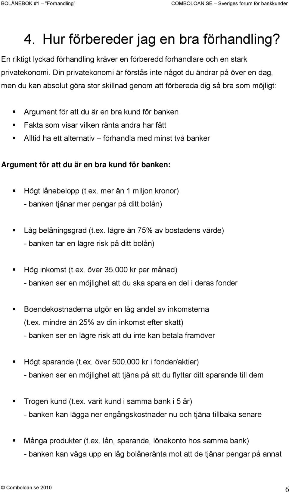 som visar vilken ränta andra har fått Alltid ha ett alternativ förhandla med minst två banker Argument för att du är en bra kund för banken: Högt lånebelopp (t.ex.