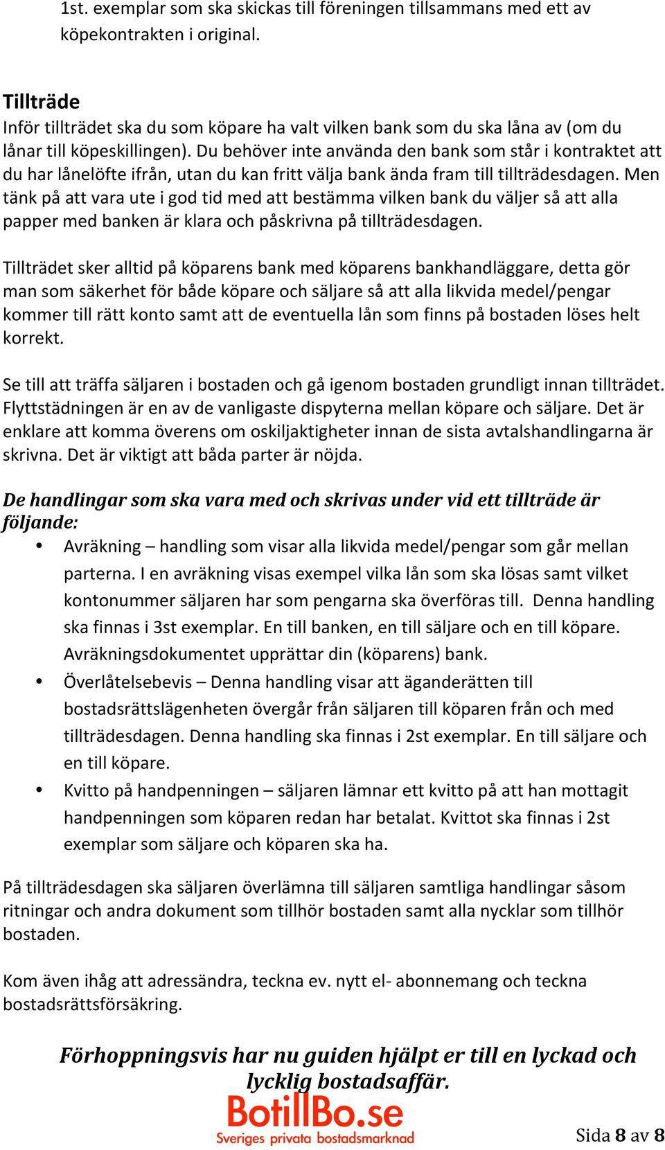 Du behöver inte använda den bank som står i kontraktet att du har lånelöfte ifrån, utan du kan fritt välja bank ända fram till tillträdesdagen.