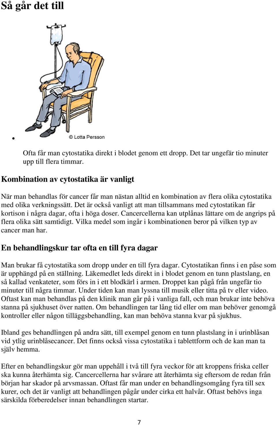 Det är också vanligt att man tillsammans med cytostatikan får kortison i några dagar, ofta i höga doser. Cancercellerna kan utplånas lättare om de angrips på flera olika sätt samtidigt.