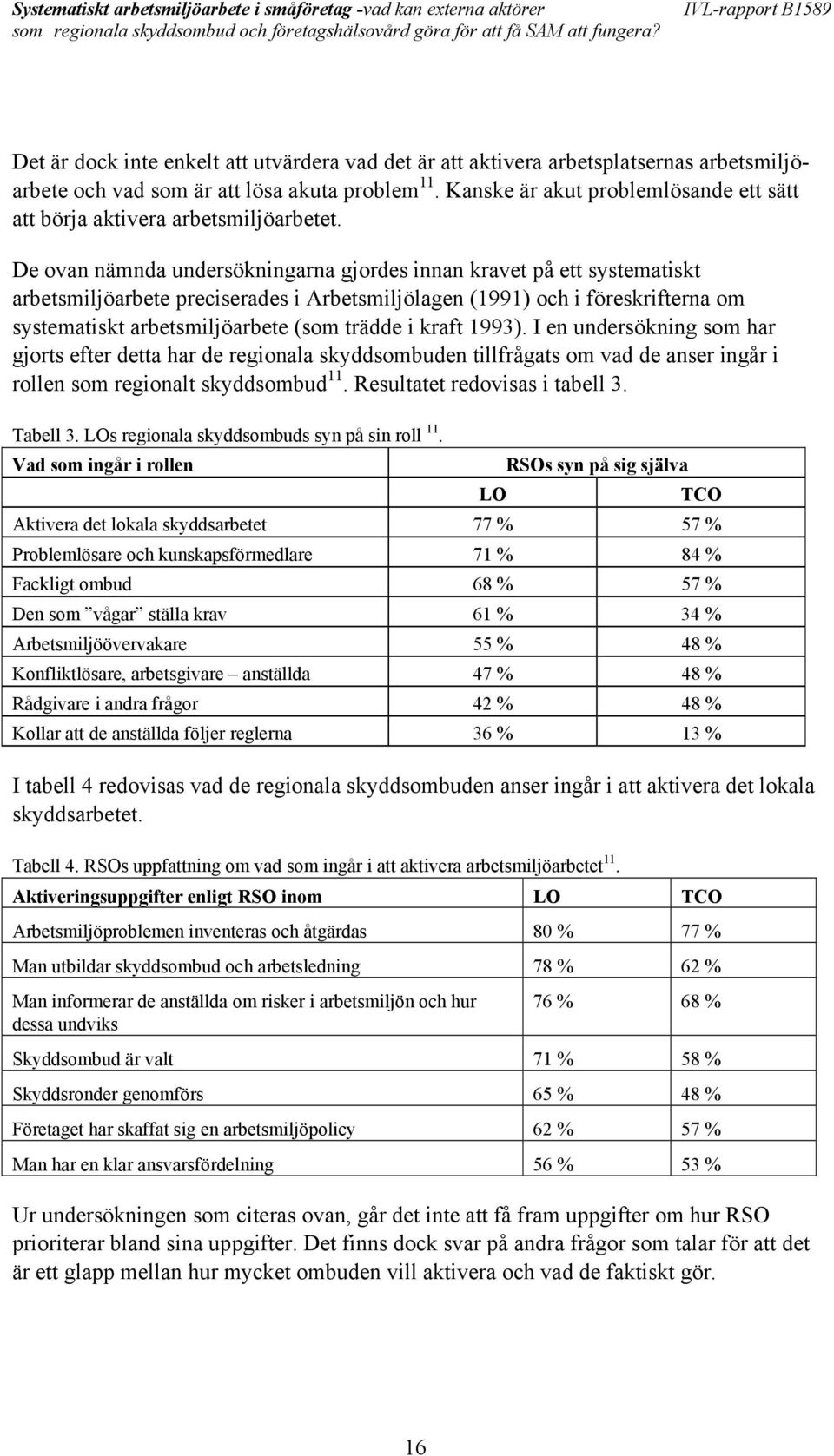 De ovan nämnda undersökningarna gjordes innan kravet på ett systematiskt arbetsmiljöarbete preciserades i Arbetsmiljölagen (1991) och i föreskrifterna om systematiskt arbetsmiljöarbete (som trädde i