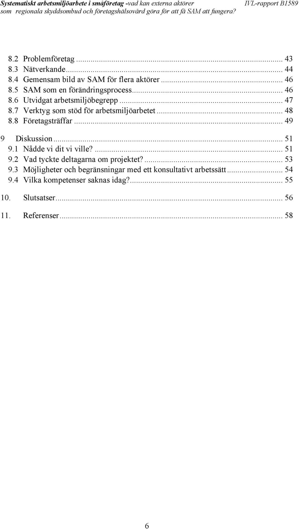 8 Företagsträffar... 49 9 Diskussion... 51 9.1 Nådde vi dit vi ville?... 51 9.2 Vad tyckte deltagarna om projektet?... 53 9.