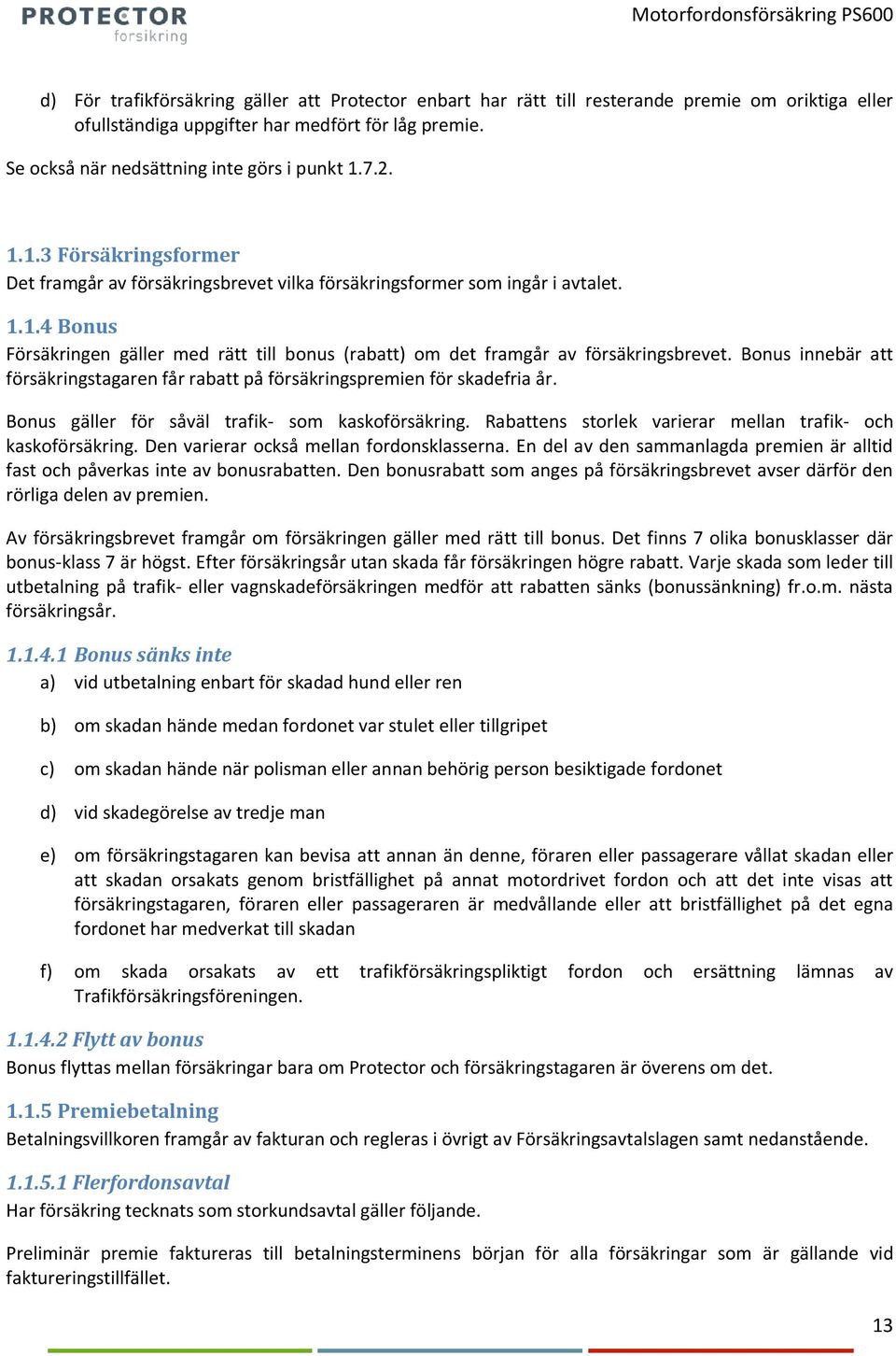 Bonus innebär att försäkringstagaren får rabatt på försäkringspremien för skadefria år. Bonus gäller för såväl trafik- som kaskoförsäkring.