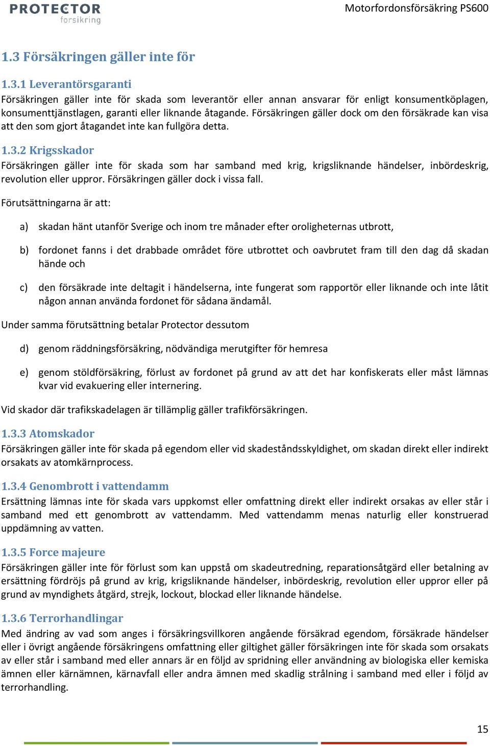 2 Krigsskador Försäkringen gäller inte för skada som har samband med krig, krigsliknande händelser, inbördeskrig, revolution eller uppror. Försäkringen gäller dock i vissa fall.