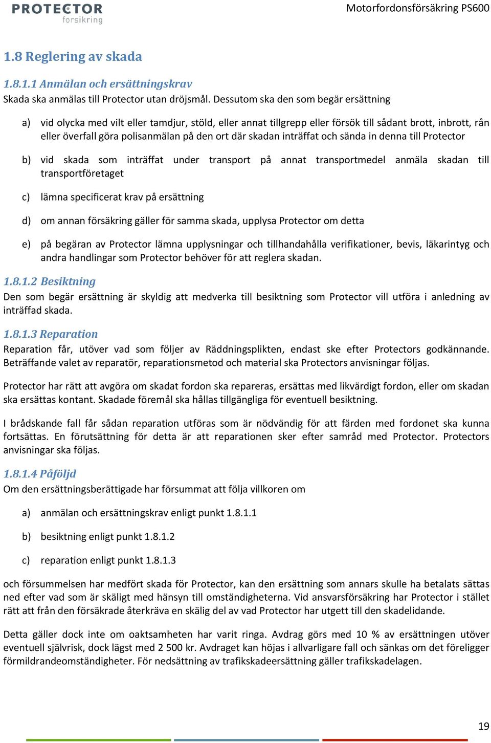 skadan inträffat och sända in denna till Protector b) vid skada som inträffat under transport på annat transportmedel anmäla skadan till transportföretaget c) lämna specificerat krav på ersättning d)