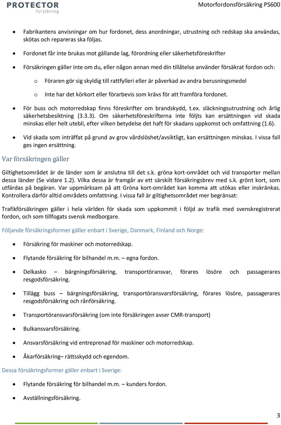 sig skyldig till rattfylleri eller är påverkad av andra berusningsmedel Inte har det körkort eller förarbevis som krävs för att framföra fordonet.