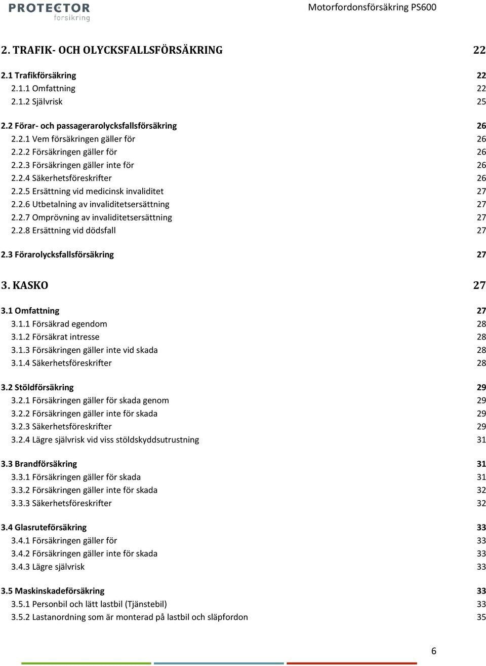 2.8 Ersättning vid dödsfall 27 2.3 Förarolycksfallsförsäkring 27 3. KASKO 27 3.1 Omfattning 27 3.1.1 Försäkrad egendom 28 3.1.2 Försäkrat intresse 28 3.1.3 Försäkringen gäller inte vid skada 28 3.1.4 Säkerhetsföreskrifter 28 3.