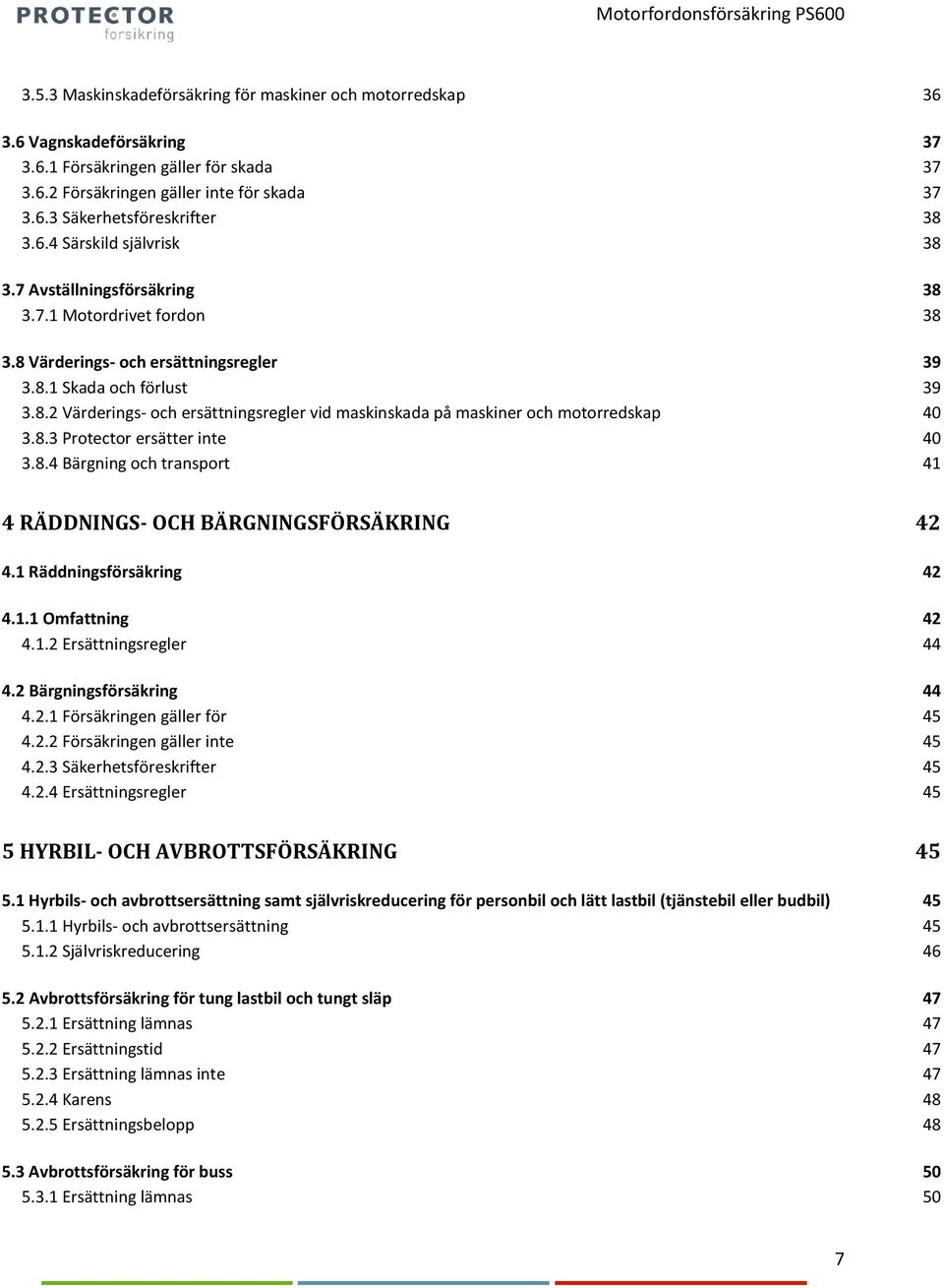 8.3 Protector ersätter inte 40 3.8.4 Bärgning och transport 41 4 RÄDDNINGS- OCH BÄRGNINGSFÖRSÄKRING 42 4.1 Räddningsförsäkring 42 4.1.1 Omfattning 42 4.1.2 Ersättningsregler 44 4.