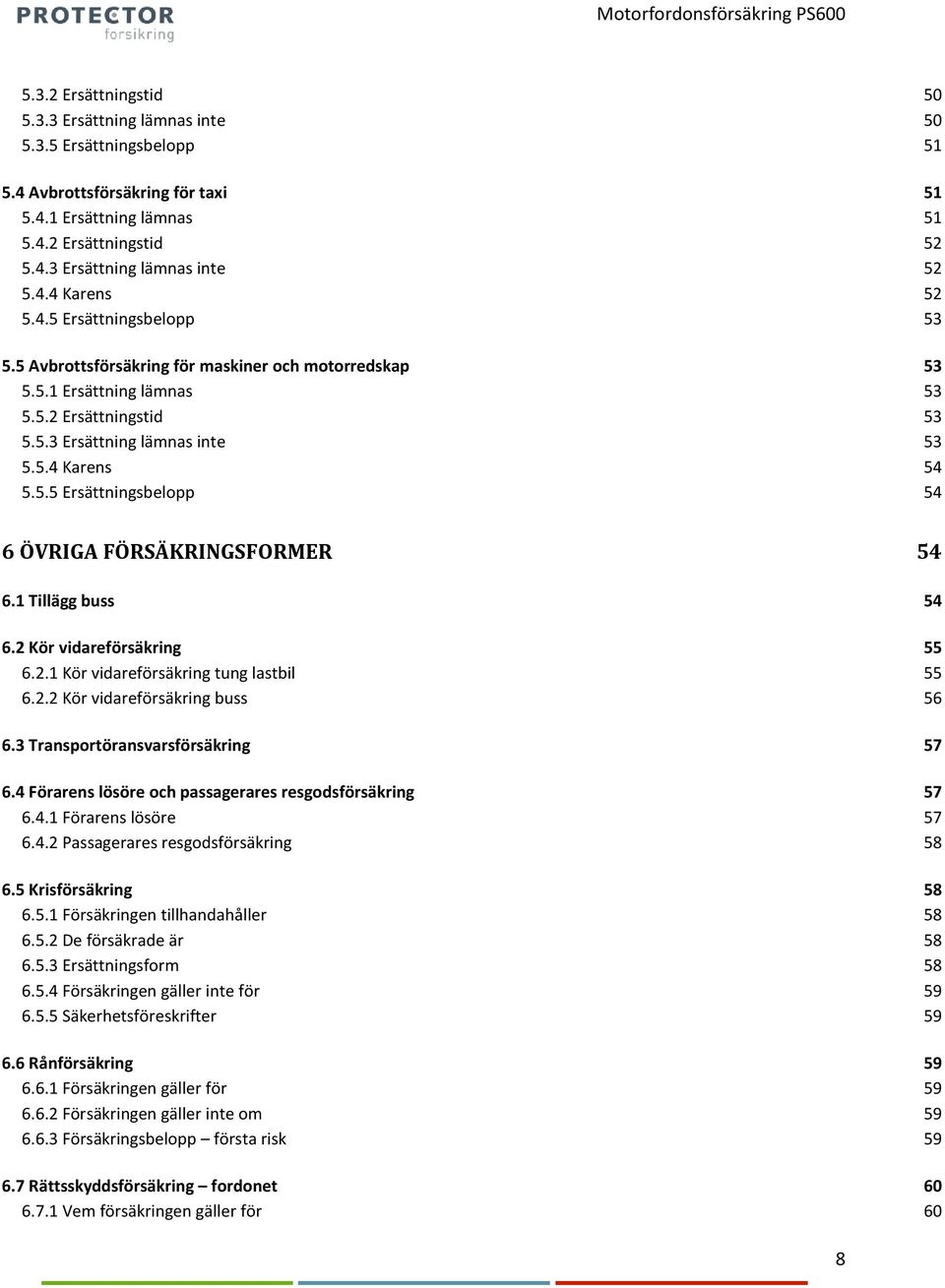 1 Tillägg buss 54 6.2 Kör vidareförsäkring 55 6.2.1 Kör vidareförsäkring tung lastbil 55 6.2.2 Kör vidareförsäkring buss 56 6.3 Transportöransvarsförsäkring 57 6.