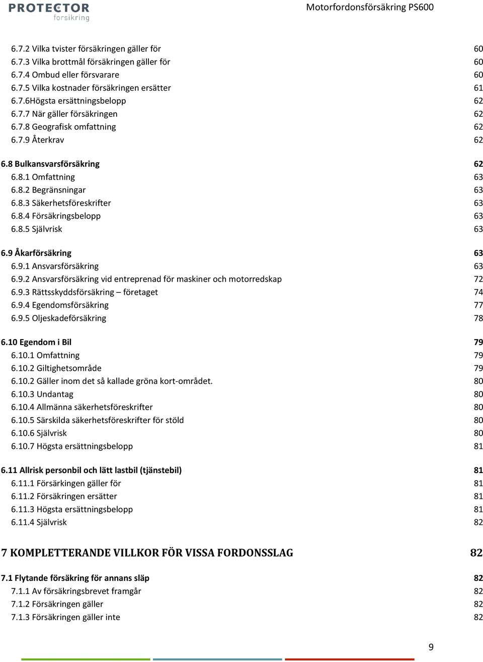 8.5 Självrisk 63 6.9 Åkarförsäkring 63 6.9.1 Ansvarsförsäkring 63 6.9.2 Ansvarsförsäkring vid entreprenad för maskiner och motorredskap 72 6.9.3 Rättsskyddsförsäkring företaget 74 6.9.4 Egendomsförsäkring 77 6.