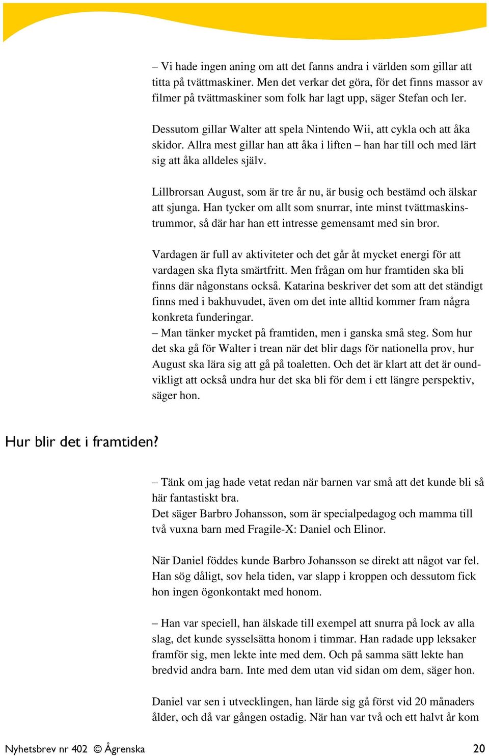 Allra mest gillar han att åka i liften han har till och med lärt sig att åka alldeles själv. Lillbrorsan August, som är tre år nu, är busig och bestämd och älskar att sjunga.