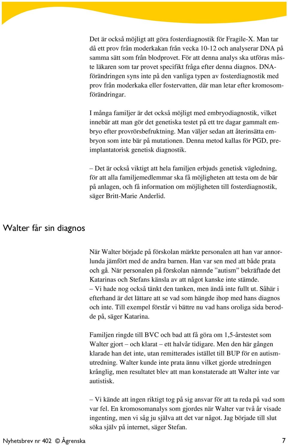 DNAförändringen syns inte på den vanliga typen av fosterdiagnostik med prov från moderkaka eller fostervatten, där man letar efter kromosomförändringar.