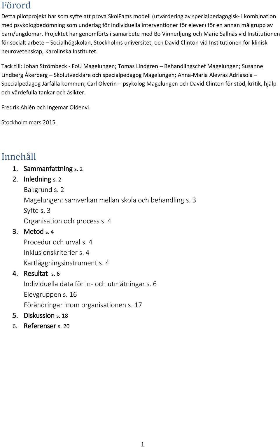 Projektet har genomförts i samarbete med Bo Vinnerljung och Marie Sallnäs vid Institutionen för socialt arbete Socialhögskolan, Stockholms universitet, och David Clinton vid Institutionen för klinisk