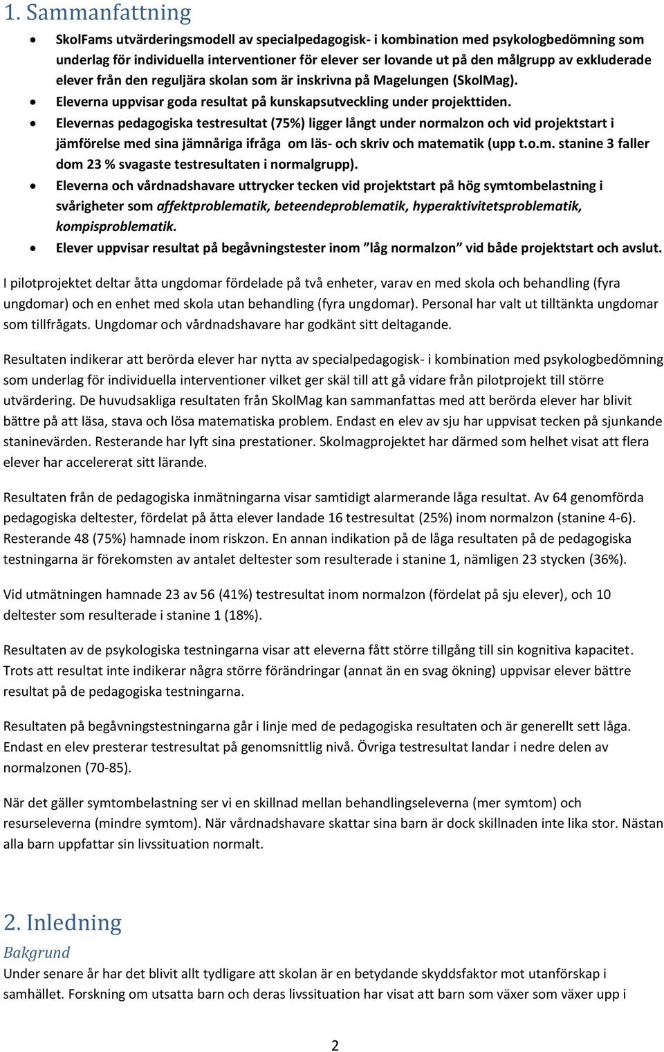 Elevernas pedagogiska testresultat (75%) ligger långt under normalzon och vid projektstart i jämförelse med sina jämnåriga ifråga om läs- och skriv och matematik (upp t.o.m. stanine 3 faller dom 23 % svagaste testresultaten i normalgrupp).