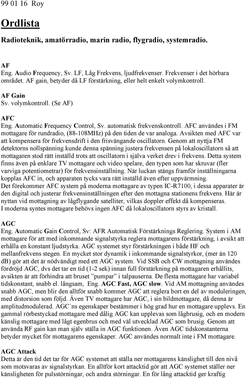 AFC användes i FM mottagare för rundradio, (88-108MHz) på den tiden de var analoga. Avsikten med AFC var att kompensera för frekvensdrift i den frisvängande oscillatorn.