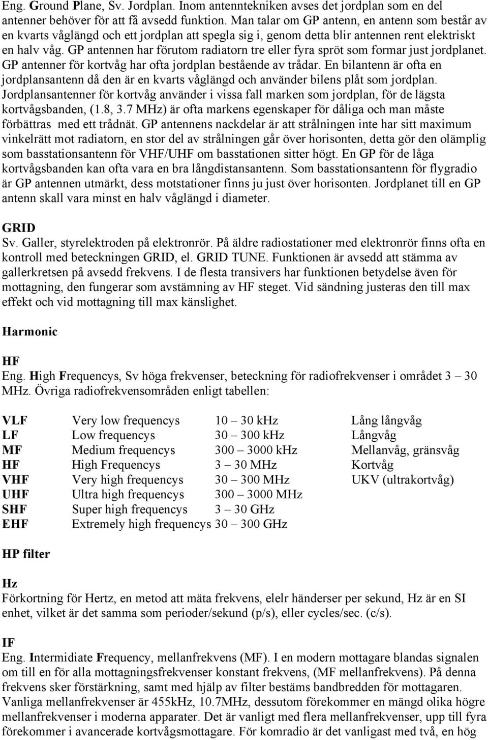 GP antennen har förutom radiatorn tre eller fyra spröt som formar just jordplanet. GP antenner för kortvåg har ofta jordplan bestående av trådar.