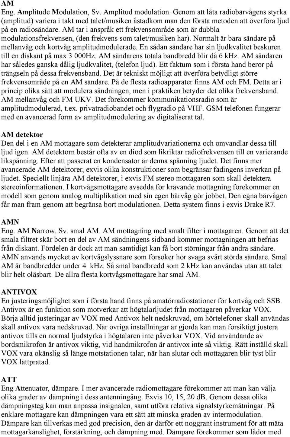 AM tar i anspråk ett frekvensområde som är dubbla modulationsfrekvensen, (den frekvens som talet/musiken har). Normalt är bara sändare på mellanvåg och kortvåg amplitudmodulerade.