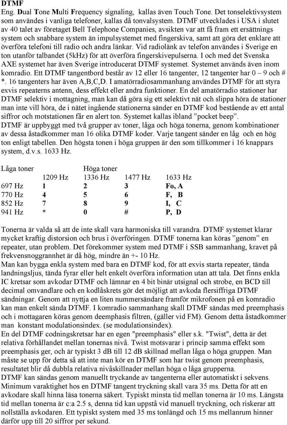 det enklare att överföra telefoni till radio och andra länkar. Vid radiolänk av telefon användes i Sverige en ton utanför talbandet (5kHz) för att överföra fingerskivepulserna.