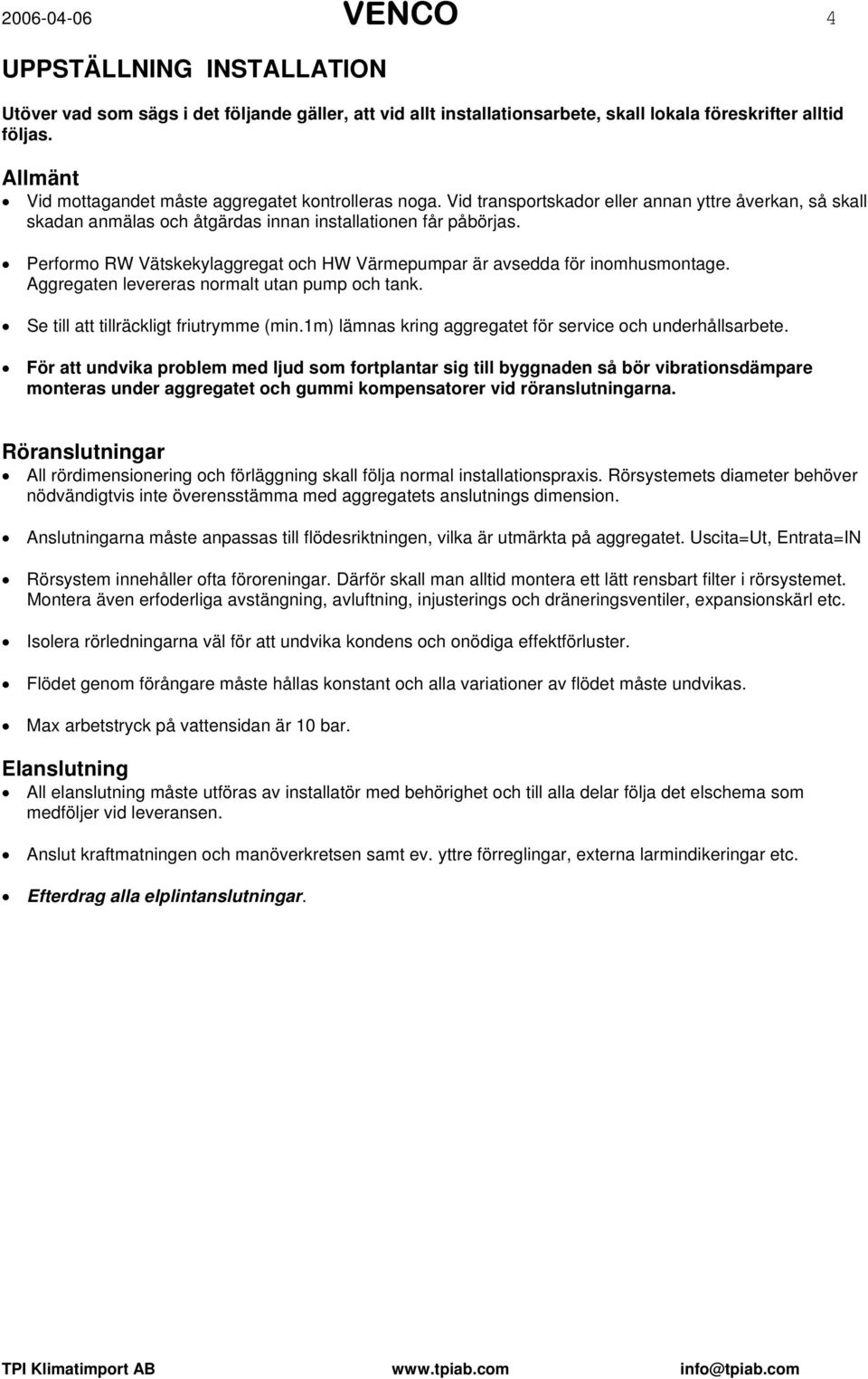 Performo RW Vätskekylaggregat och HW Värmepumpar är avsedda för inomhusmontage. Aggregaten levereras normalt utan pump och tank. Se till att tillräckligt friutrymme (min.