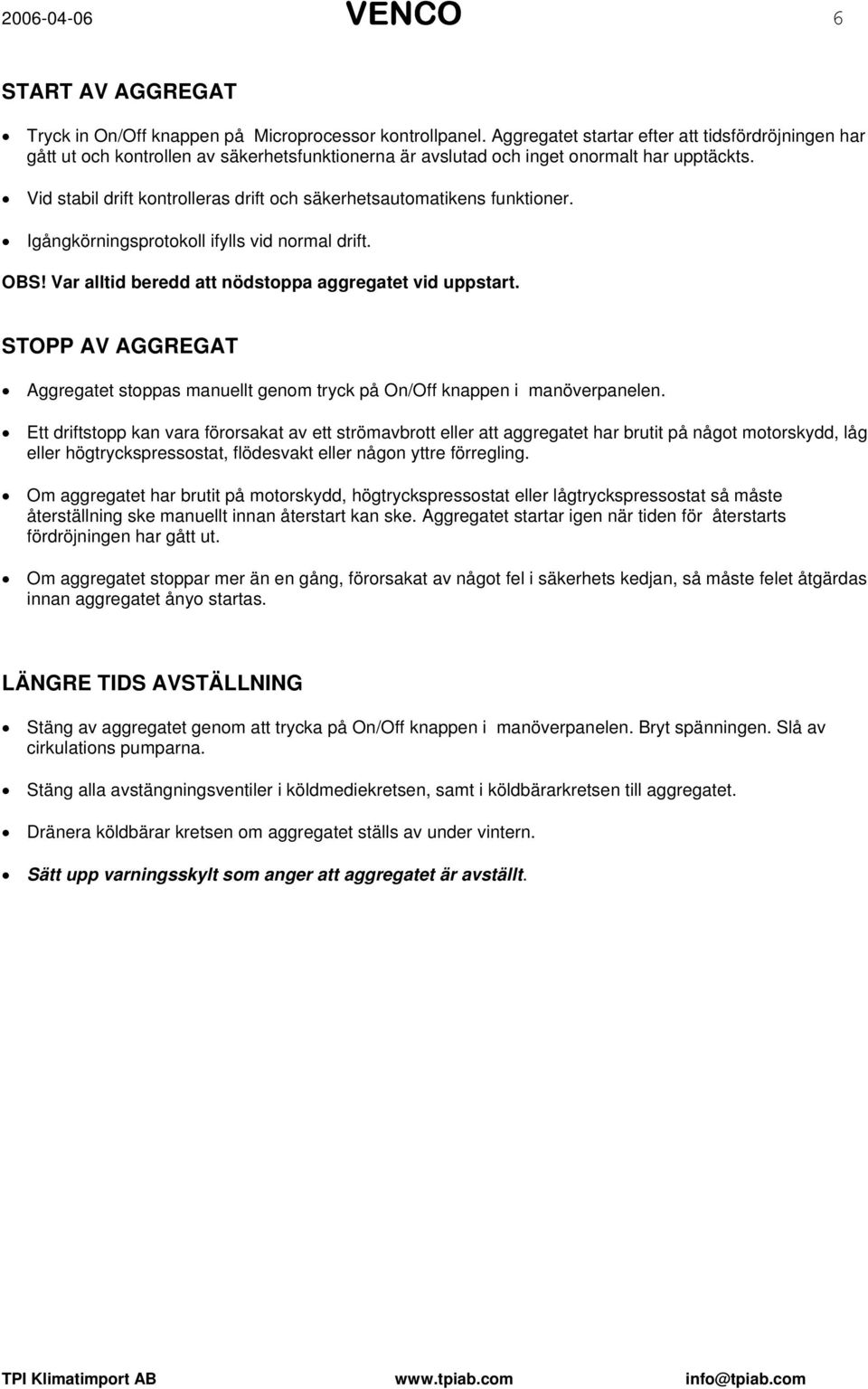 Vid stabil drift kontrolleras drift och säkerhetsautomatikens funktioner. Igångkörningsprotokoll ifylls vid normal drift. OBS! Var alltid beredd att nödstoppa aggregatet vid uppstart.
