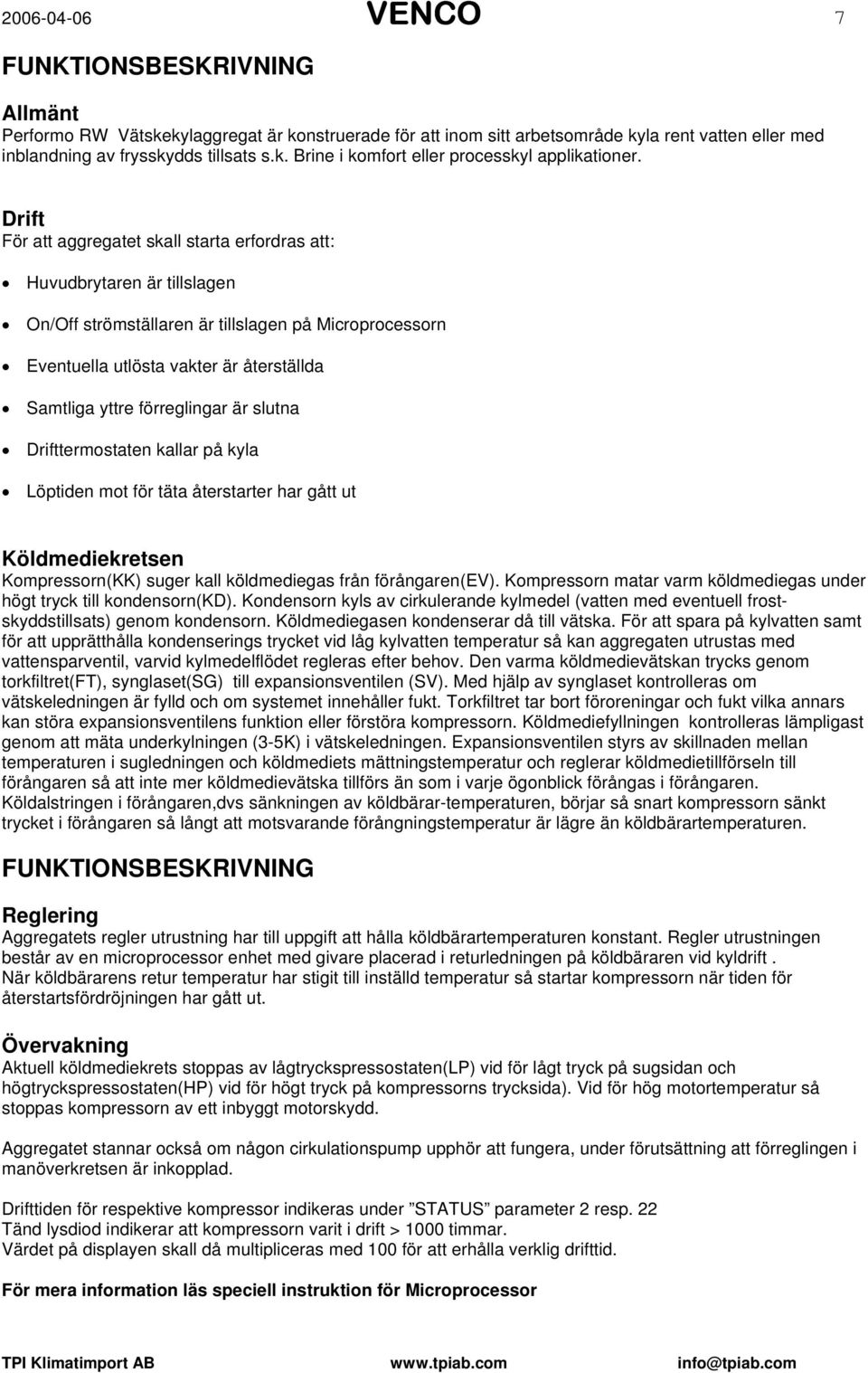 förreglingar är slutna Drifttermostaten kallar på kyla Löptiden mot för täta återstarter har gått ut Köldmediekretsen Kompressorn(KK) suger kall köldmediegas från förångaren(ev).