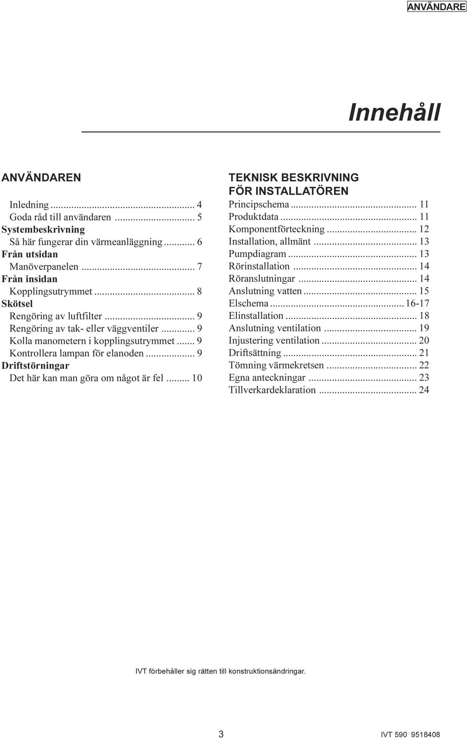 .. 9 Driftstörningar Det här kan man göra om något är fel... 10 TEKNISK BESKRIVNING FÖR INSTALLATÖREN Principschema... 11 Produktdata... 11 Komponentförteckning... 12 Installation, allmänt.