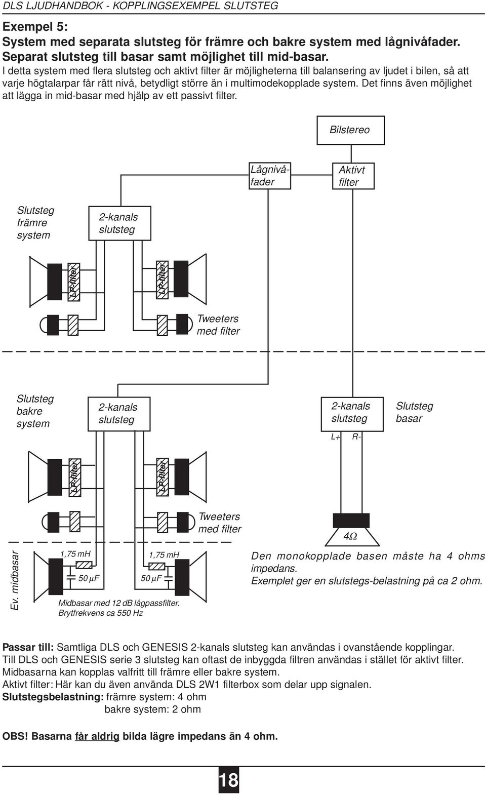 Det finns även möjlighet att lägga in midbasar med hjälp av ett passivt filter. Bilstereo Lågnivåfader Aktivt filter Slutsteg främre system 2kanals slutsteg Ev.